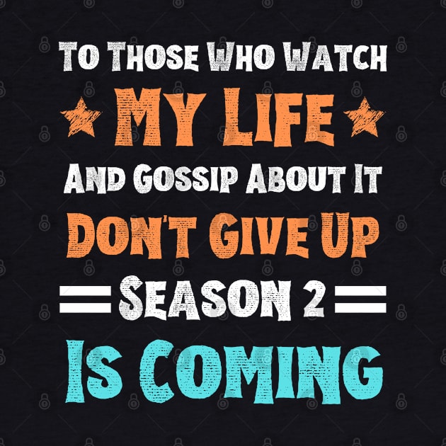 To Those Who Watch My Life And Gossip About It Don't Give Up Season 2 Is Coming, Funny Sayings by JustBeSatisfied